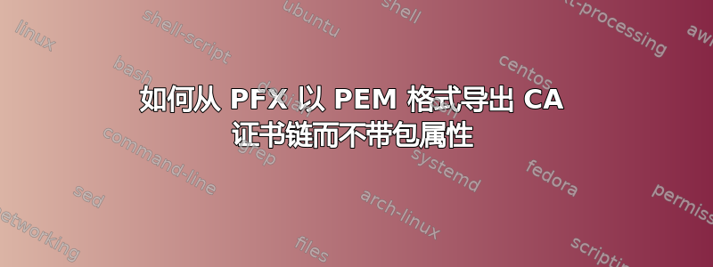 如何从 PFX 以 PEM 格式导出 CA 证书链而不带包属性