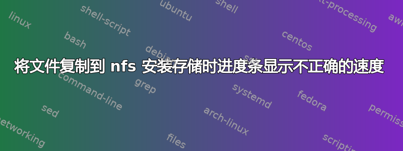 将文件复制到 nfs 安装存储时进度条显示不正确的速度