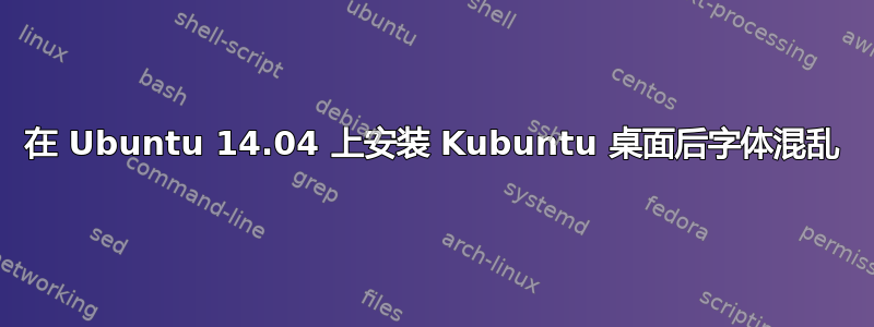 在 Ubuntu 14.04 上安装 Kubuntu 桌面后字体混乱