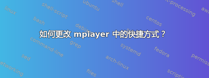 如何更改 mplayer 中的快捷方式？