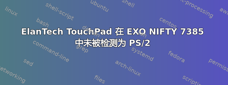 ElanTech TouchPad 在 EXO NIFTY 7385 中未被检测为 PS/2