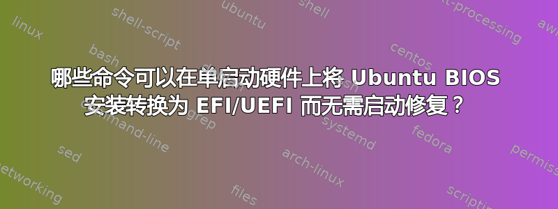 哪些命令可以在单启动硬件上将 Ubuntu BIOS 安装转换为 EFI/UEFI 而无需启动修复？