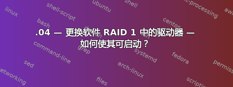 14.04 — 更换软件 RAID 1 中的驱动器 — 如何使其可启动？