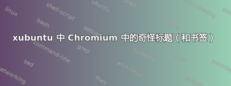 xubuntu 中 Chromium 中的奇怪标题（和书签）