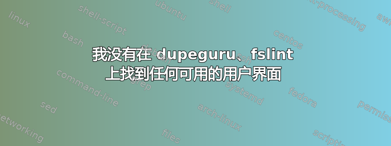 我没有在 dupeguru、fslint 上找到任何可用的用户界面