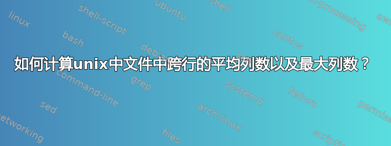 如何计算unix中文件中跨行的平均列数以及最大列数？