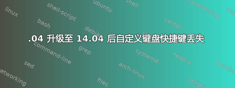 12.04 升级至 14.04 后自定义键盘快捷键丢失