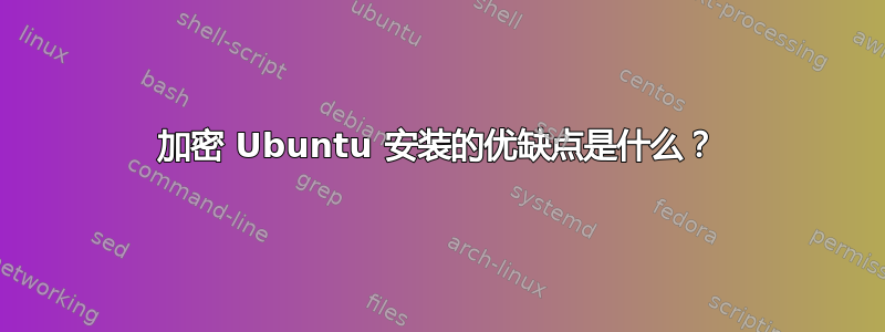 加密 Ubuntu 安装的优缺点是什么？