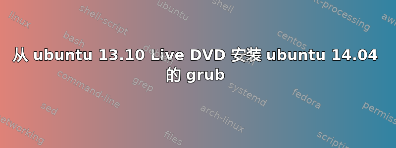 从 ubuntu 13.10 Live DVD 安装 ubuntu 14.04 的 grub