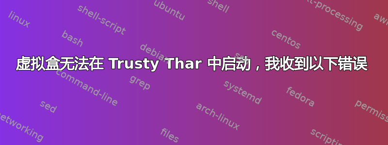 虚拟盒无法在 Trusty Thar 中启动，我收到以下错误