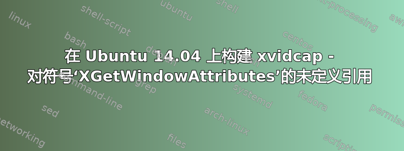 在 Ubuntu 14.04 上构建 xvidcap - 对符号‘XGetWindowAttributes’的未定义引用