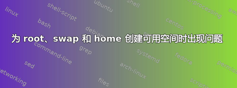 为 root、swap 和 home 创建可用空间时出现问题