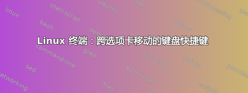 Linux 终端：跨选项卡移动的键盘快捷键