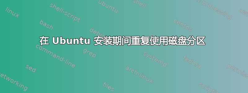 在 Ubuntu 安装期间重复使用磁盘分区