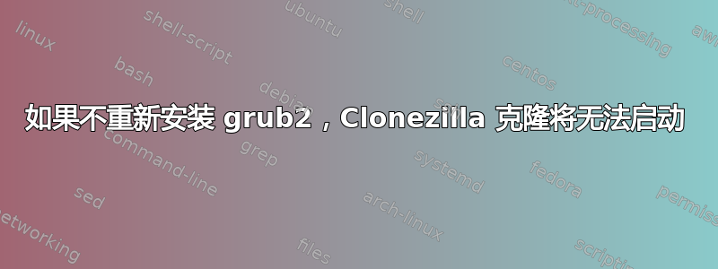 如果不重新安装 grub2，Clonezilla 克隆将无法启动