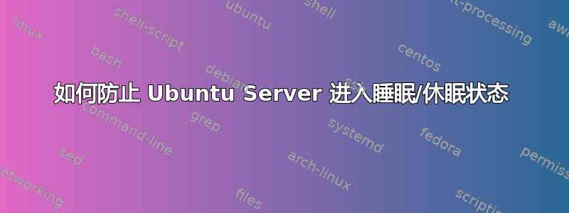 如何防止 Ubuntu Server 进入睡眠/休眠状态