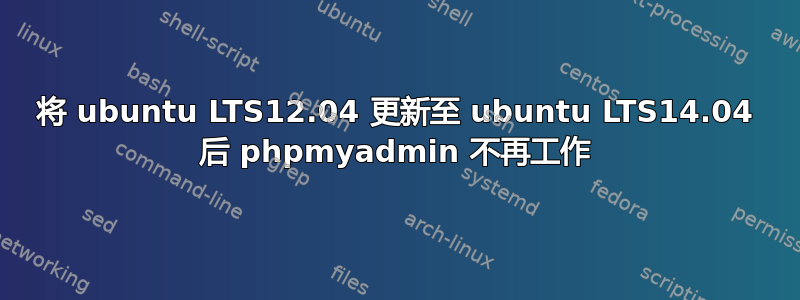 将 ubuntu LTS12.04 更新至 ubuntu LTS14.04 后 phpmyadmin 不再工作