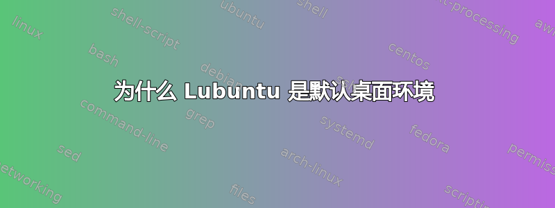 为什么 Lubuntu 是默认桌面环境