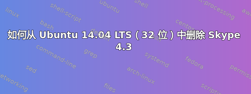 如何从 Ubuntu 14.04 LTS（32 位）中删除 Skype 4.3