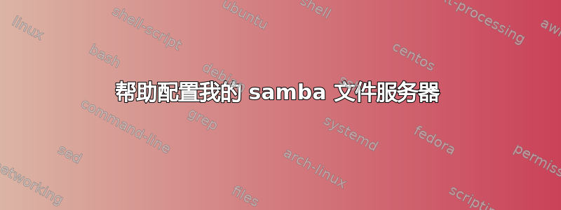 帮助配置我的 samba 文件服务器