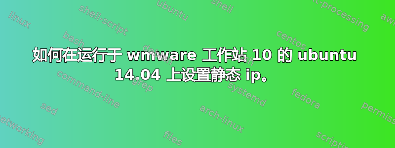 如何在运行于 wmware 工作站 10 的 ubuntu 14.04 上设置静态 ip。