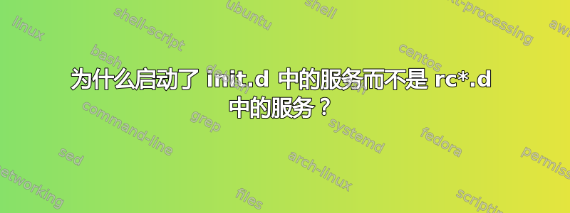 为什么启动了 init.d 中的服务而不是 rc*.d 中的服务？