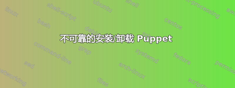 不可靠的安装/卸载 Puppet