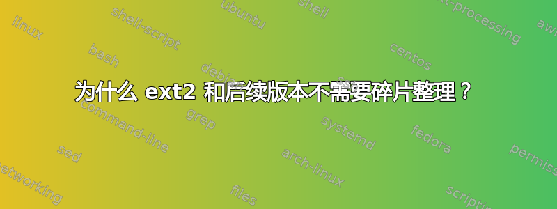 为什么 ext2 和后续版本不需要碎片整理？