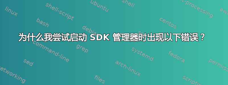 为什么我尝试启动 SDK 管理器时出现以下错误？