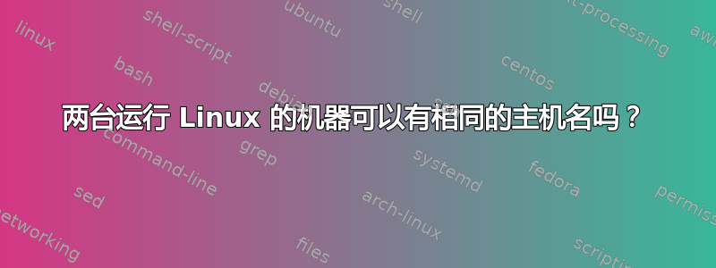 两台运行 Linux 的机器可以有相同的主机名吗？