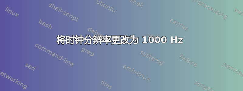 将时钟分辨率更改为 1000 Hz