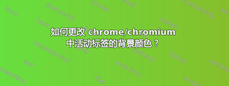 如何更改 chrome/chromium 中活动标签的背景颜色？