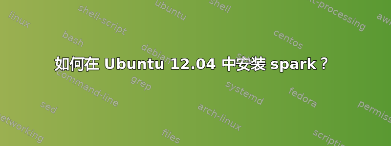 如何在 Ubuntu 12.04 中安装 spark？