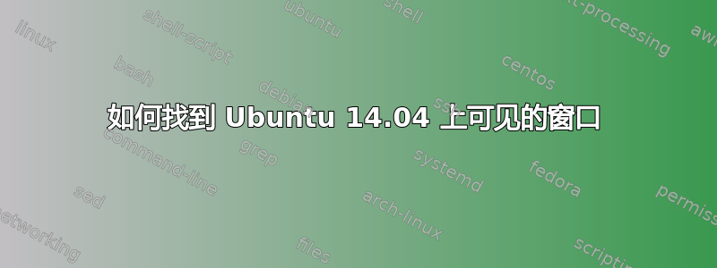 如何找到 Ubuntu 14.04 上可见的窗口