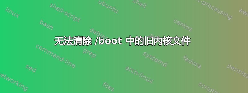 无法清除 /boot 中的旧内核文件