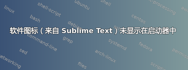 软件图标（来自 Sublime Text）未显示在启动器中