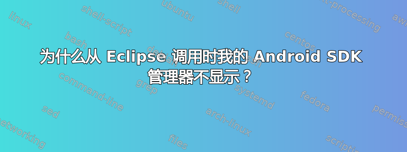 为什么从 Eclipse 调用时我的 Android SDK 管理器不显示？