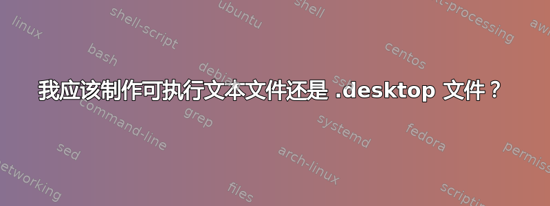 我应该制作可执行文本文件还是 .desktop 文件？