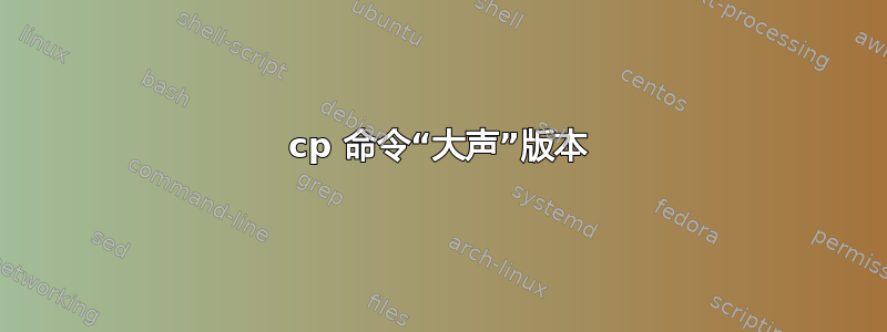 cp 命令“大声”版本