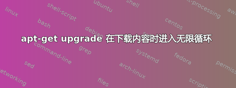 apt-get upgrade 在下载内容时进入无限循环