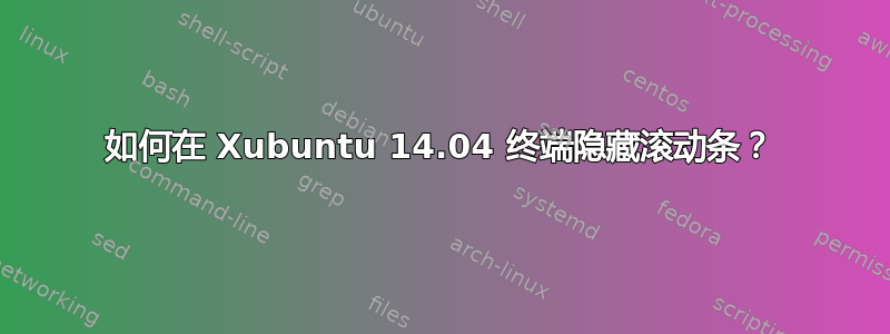 如何在 Xubuntu 14.04 终端隐藏滚动条？