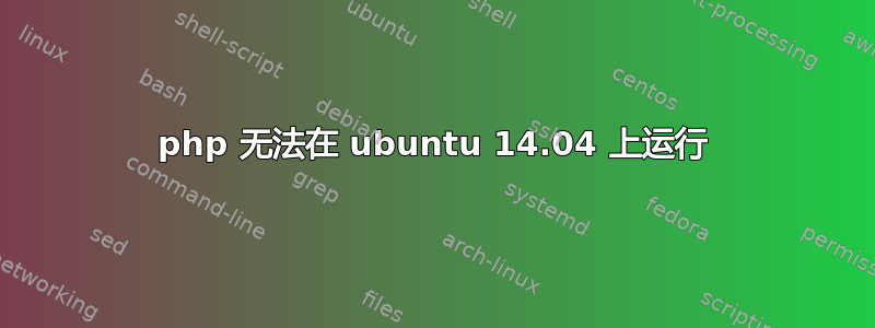 php 无法在 ubuntu 14.04 上运行