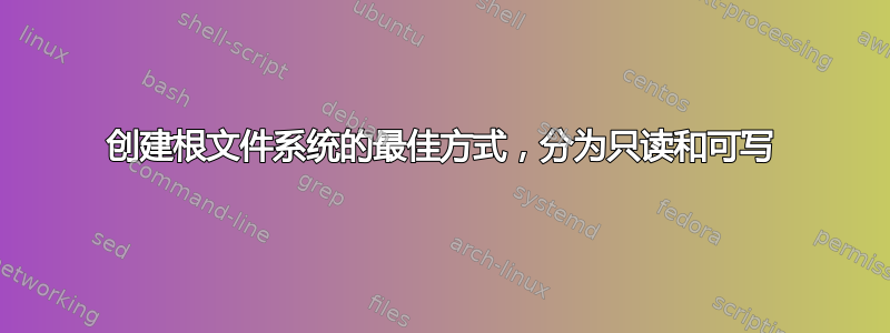 创建根文件系统的最佳方式，分为只读和可写