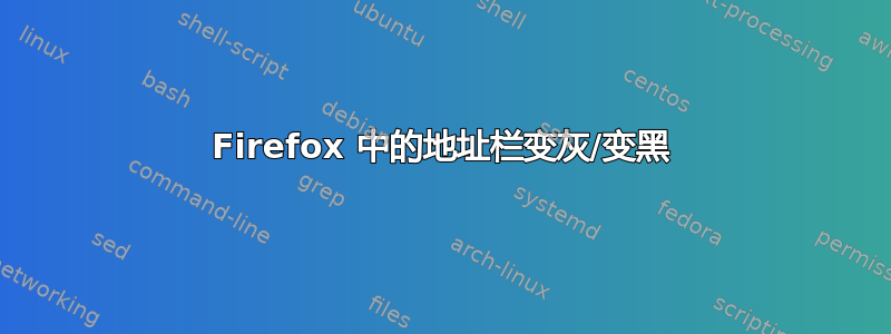 Firefox 中的地址栏变灰/变黑