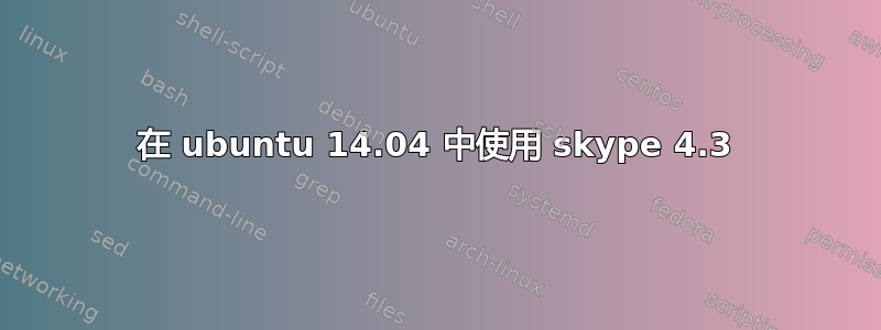 在 ubuntu 14.04 中使用 skype 4.3