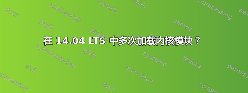 在 14.04 LTS 中多次加载内核模块？