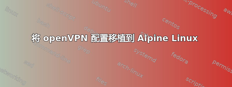 将 openVPN 配置移植到 Alpine Linux