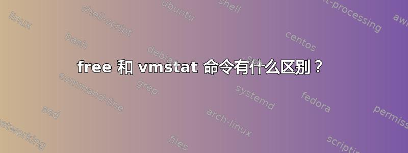 free 和 vmstat 命令有什么区别？