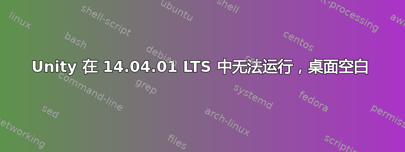 Unity 在 14.04.01 LTS 中无法运行，桌面空白