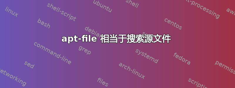 apt-file 相当于搜索源文件